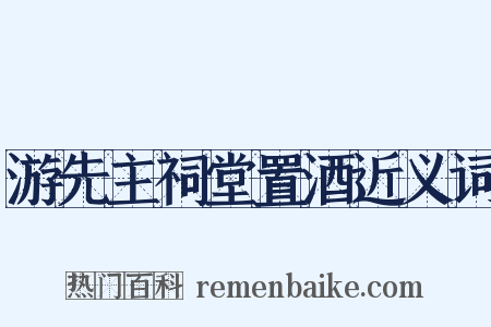 游先主祠堂置酒近义词是什么意思的图片